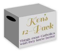 Ken's 12-Pack: Things most Catholics wish they knew better